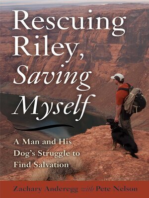 cover image of Rescuing Riley, Saving Myself: a Man and His Dog's Struggle to Find Salvation